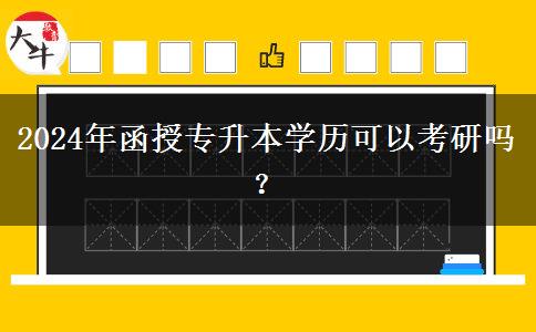 2024年函授專升本學(xué)歷可以考研嗎？