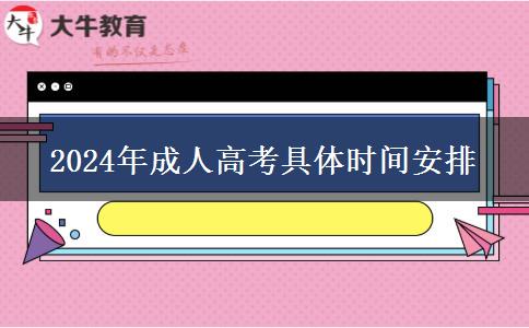 2024年成人高考具體時間安排 2024年成人高考具體時間安排