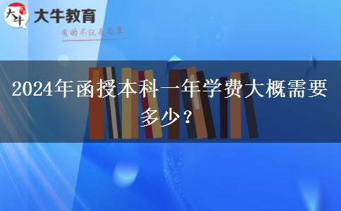 2024年函授本科一年學(xué)費(fèi)大概需要多少? 2024年函授本科一年學(xué)費(fèi)大概需要多少?