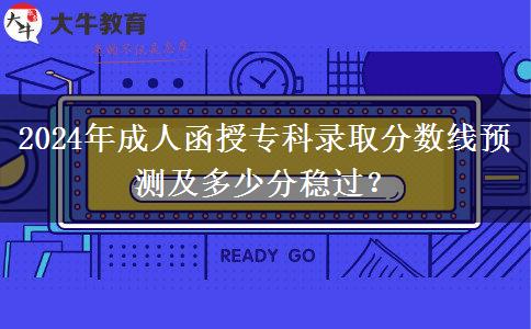 2024年成人函授?？其浫》?jǐn)?shù)線預(yù)測(cè)及多少分穩(wěn)過？