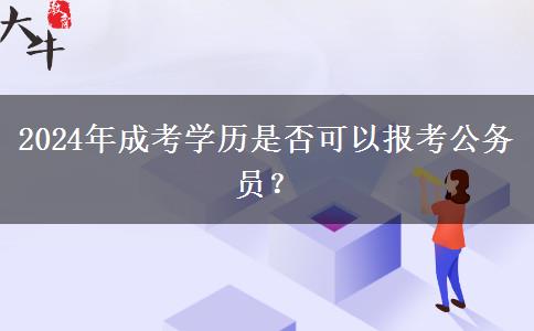 2024年成考學(xué)歷是否可以報考公務(wù)員？
