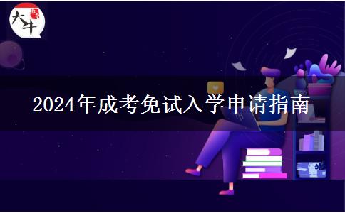 2024年成考免試入學(xué)申請指南 2024年成考免試入學(xué)申請指南