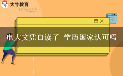 電大文憑白讀了 學(xué)歷國(guó)家認(rèn)可嗎
