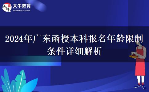 2024年廣東函授本科報名年齡限制條件詳細(xì)解析 2024年廣東函授本科報名年齡限制條件詳細(xì)解析