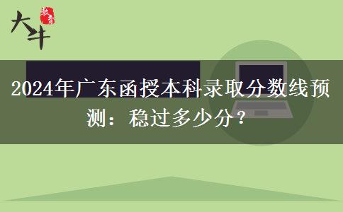 2024年廣東函授本科錄取分?jǐn)?shù)線預(yù)測(cè)：穩(wěn)過多少分？