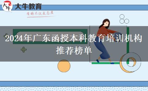 2024年廣東函授本科教育培訓機構推薦榜單 2024年廣東函授本科教育培訓機構推薦榜單