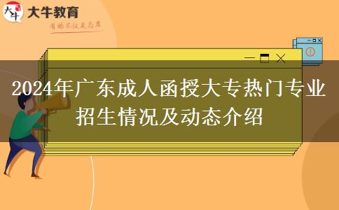 2024年廣東成人函授大專熱門專業(yè)招生情況及動(dòng)態(tài)介紹 2024年廣東成人函授大專熱門專業(yè)招生情況及動(dòng)態(tài)介紹