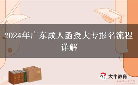 2024年廣東成人函授大專報名流程詳解 2024年廣東成人函授大專報名流程詳解