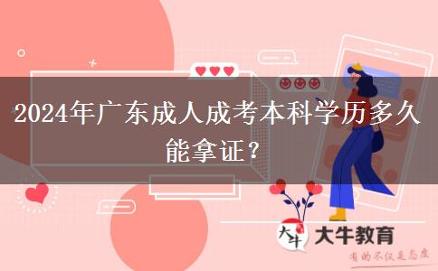 2024年廣東成人成考本科學歷多久能拿證？