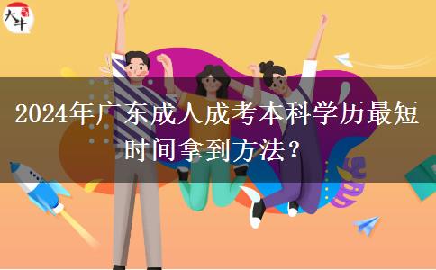 2024年廣東成人成考本科學歷最短時間拿到方法？