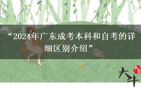 “2024年廣東成考本科和自考的詳細區(qū)別介紹” “2024年廣東成考本科和自考的詳細區(qū)別介紹”