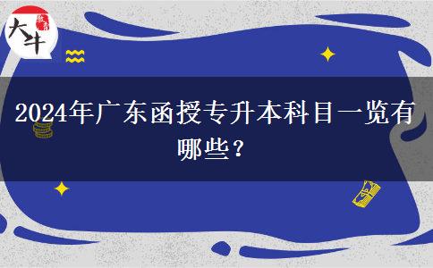 2024年廣東函授專升本科目一覽有哪些？