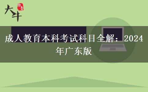 成人教育本科考試科目全解:2024年廣東版 成人教育本科考試科目全解:2024年廣東版