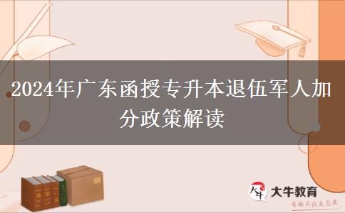2024年廣東函授專升本退伍軍人加分政策解讀 2024年廣東函授專升本退伍軍人加分政策解讀