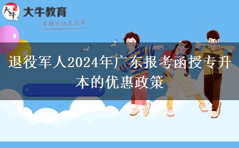 退役軍人2024年廣東報考函授專升本的優(yōu)惠政策 退役軍人2024年廣東報考函授專升本的優(yōu)惠政策