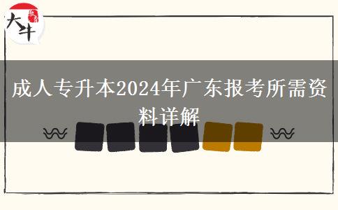 成人專升本2024年廣東報(bào)考所需資料詳解 成人專升本2024年廣東報(bào)考所需資料詳解