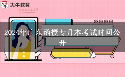 2024年廣東函授專升本考試時間公開 2024年廣東函授專升本考試時間公開