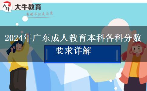 2024年廣東成人教育本科各科分?jǐn)?shù)要求詳解 2024年廣東成人教育本科各科分?jǐn)?shù)要求詳解