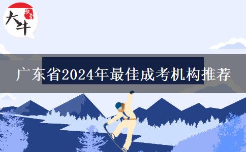 廣東省2024年最佳成考機(jī)構(gòu)推薦 廣東省2024年最佳成考機(jī)構(gòu)推薦