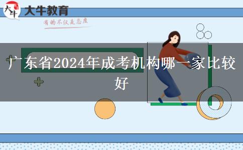 廣東省2024年成考機(jī)構(gòu)哪一家比較好 廣東省2024年成考機(jī)構(gòu)哪一家比較好