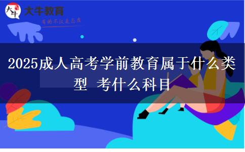 2025成人高考學(xué)前教育屬于什么類(lèi)型 考什么科目