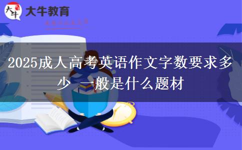 2025成人高考英語作文字數(shù)要求多少 一般是什么題材