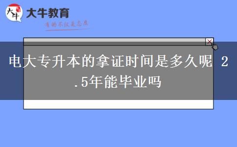 電大專(zhuān)升本的拿證時(shí)間是多久呢 2.5年能畢業(yè)嗎