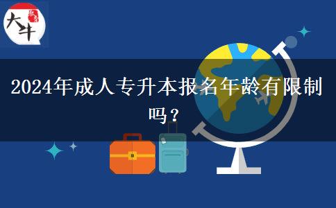 2024年成人專(zhuān)升本報(bào)名年齡有限制嗎？