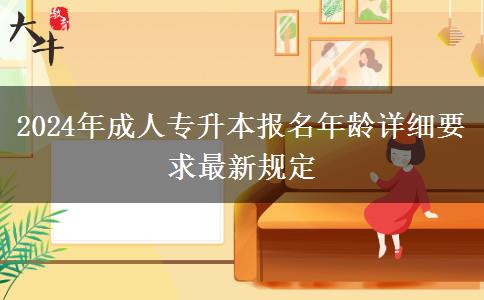 2024年成人專升本報(bào)名年齡詳細(xì)要求最新規(guī)定 2024年成人專升本報(bào)名年齡詳細(xì)要求最新規(guī)定