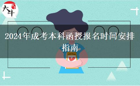 2024年成考本科函授報(bào)名時(shí)間安排指南 2024年成考本科函授報(bào)名時(shí)間安排指南