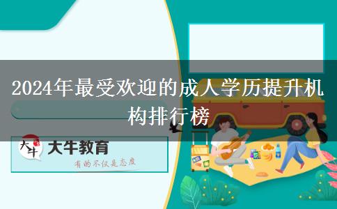 2024年最受歡迎的成人學(xué)歷提升機(jī)構(gòu)排行榜 2024年最受歡迎的成人學(xué)歷提升機(jī)構(gòu)排行榜
