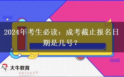 2024年考生必讀：成考截止報(bào)名日期是幾號？