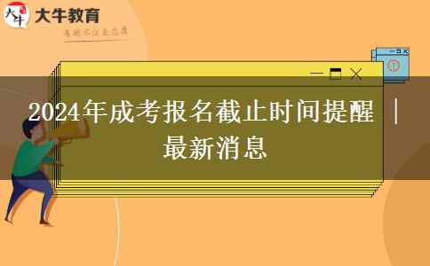 2024年成考報(bào)名截止時(shí)間提醒 | 最新消息 2024年成考報(bào)名截止時(shí)間提醒 | 最新消息