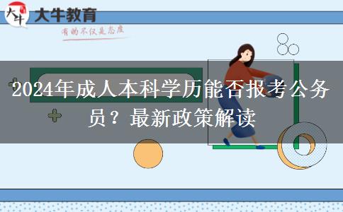 2024年成人本科學(xué)歷能否報考公務(wù)員？最新政策解讀