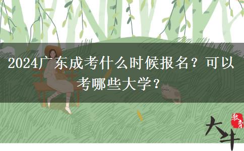 2024廣東成考什么時候報名？可以考哪些大學(xué)？