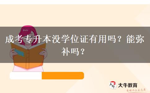 成考專升本沒學位證有用嗎？能彌補嗎？