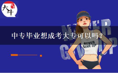 中專(zhuān)畢業(yè)想成考大專(zhuān)可以嗎？