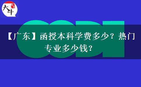 【廣東】函授本科學(xué)費多少？熱門專業(yè)多少錢？