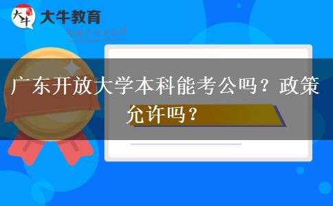 廣東開放大學(xué)本科能考公嗎？政策允許嗎？