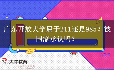 廣東開放大學(xué)屬于211還是985？被國家承認(rèn)嗎？