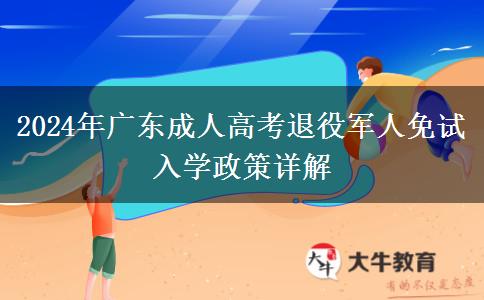 2024年廣東成人高考退役軍人免試入學政策詳解 2024年廣東成人高考退役軍人免試入學政策詳解