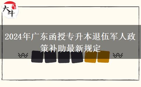 2024年廣東函授專(zhuān)升本退伍軍人政策補(bǔ)助最新規(guī)定 2024年廣東函授專(zhuān)升本退伍軍人政策補(bǔ)助最新規(guī)定