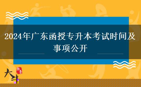 2024年廣東函授專升本考試時間及事項公開 2024年廣東函授專升本考試時間及事項公開