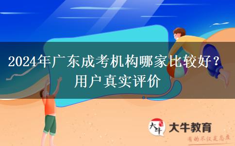2024年廣東成考機(jī)構(gòu)哪家比較好？用戶真實評價
