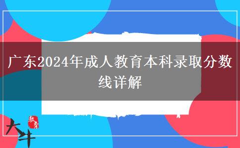 廣東2024年成人教育本科錄取分?jǐn)?shù)線詳解 廣東2024年成人教育本科錄取分?jǐn)?shù)線詳解