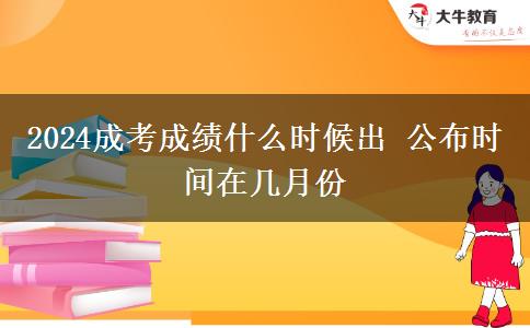 2024成考成績什么時候出 公布時間在幾月份