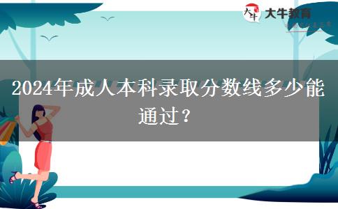2024年成人本科錄取分?jǐn)?shù)線多少能通過？
