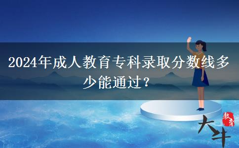 2024年成人教育?？其浫》?jǐn)?shù)線多少能通過？