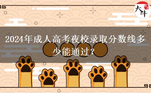 2024年成人高考夜校錄取分?jǐn)?shù)線多少能通過(guò)？