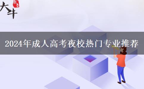 2024年成人高考夜校熱門專業(yè)推薦 2024年成人高考夜校熱門專業(yè)推薦